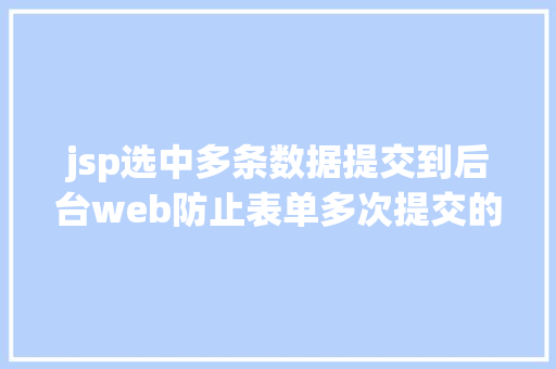 jsp选中多条数据提交到后台web防止表单多次提交的办法