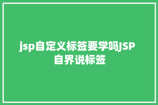 jsp自定义标签要学吗JSP 自界说标签 jQuery