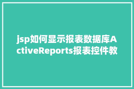 jsp如何显示报表数据库ActiveReports报表控件教程之若何应用JSP法式挪用it