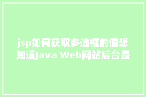 jsp如何获取多选框的值想知道Java Web网站后台是若何获取我们提交的信息吗看这里 SQL