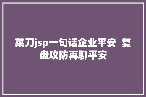 菜刀jsp一句话企业平安  复盘攻防再聊平安