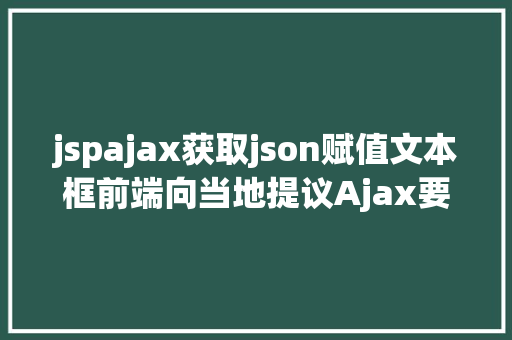 jspajax获取json赋值文本框前端向当地提议Ajax要求获取json的办法