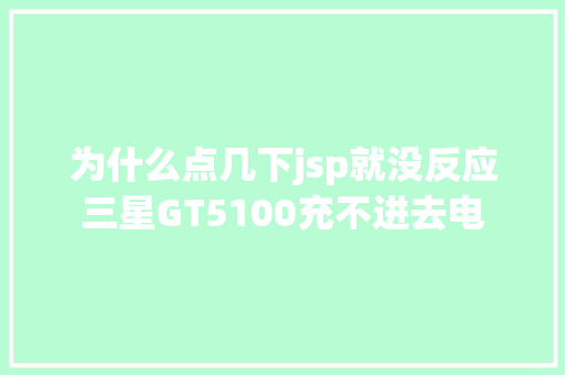 为什么点几下jsp就没反应三星GT5100充不进去电