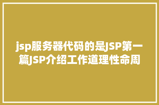 jsp服务器代码的是JSP第一篇JSP介绍工作道理性命周期语法指令修订版 Bootstrap