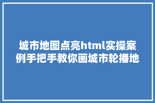 城市地图点亮html实操案例手把手教你画城市轮播地图文末送材料