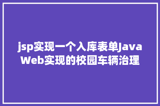 jsp实现一个入库表单JavaWeb实现的校园车辆治理体系java车辆收支库jsp源代码Mysql Bootstrap