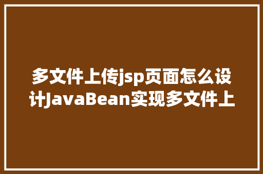 多文件上传jsp页面怎么设计JavaBean实现多文件上传的两种办法 jQuery