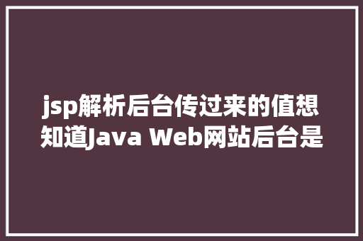 jsp解析后台传过来的值想知道Java Web网站后台是若何获取我们提交的信息吗看这里 Docker