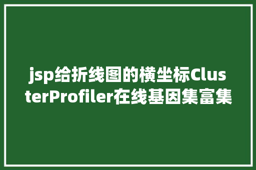 jsp给折线图的横坐标ClusterProfiler在线基因集富集剖析支撑自界说基因集随意率性物种