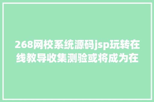 268网校系统源码jsp玩转在线教导收集测验或将成为在线教导新宠