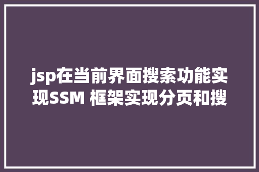 jsp在当前界面搜索功能实现SSM 框架实现分页和搜刮分页 Docker