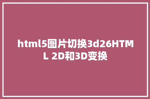 html5图片切换3d26HTML 2D和3D变换