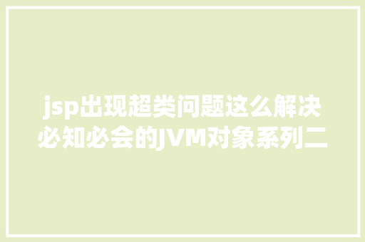 jsp出现超类问题这么解决必知必会的JVM对象系列二读懂会用jhatjstackjstatdJConsole PHP