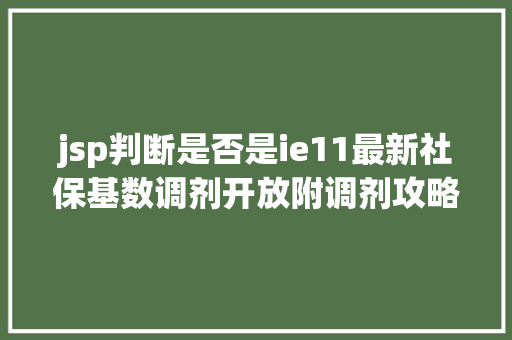 jsp判断是否是ie11最新社保基数调剂开放附调剂攻略