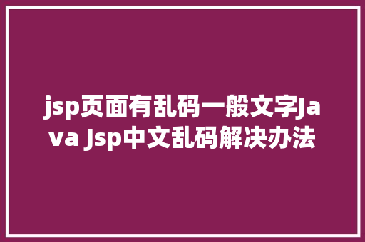 jsp页面有乱码一般文字Java Jsp中文乱码解决办法 jQuery