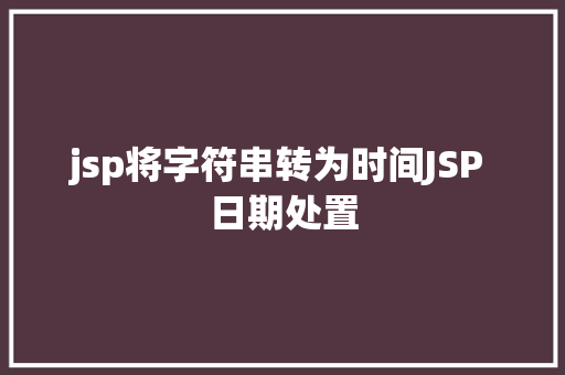 jsp将字符串转为时间JSP 日期处置 PHP