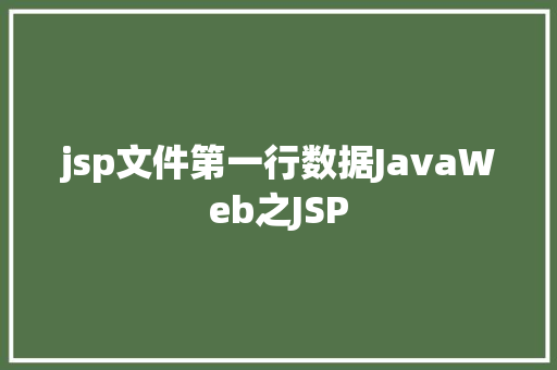 jsp文件第一行数据JavaWeb之JSP PHP