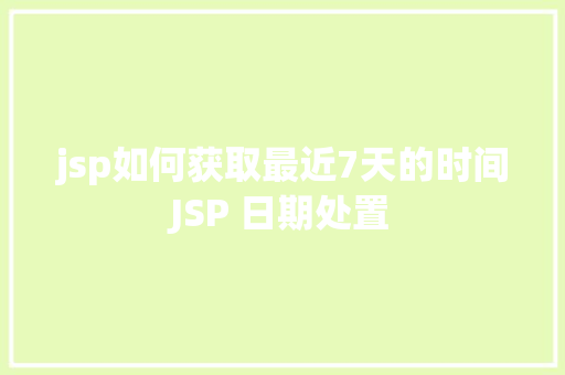 jsp如何获取最近7天的时间JSP 日期处置 React