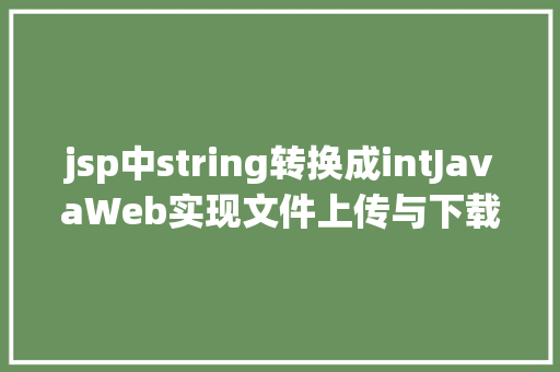 jsp中string转换成intJavaWeb实现文件上传与下载 PHP