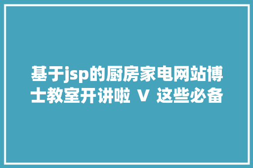 基于jsp的厨房家电网站博士教室开讲啦 Ⅴ 这些必备的文献检索神网站你都知道吗