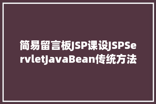 简易留言板JSP课设JSPServletJavaBean传统方法实现简略单纯留言板制造注册登录留言 Webpack