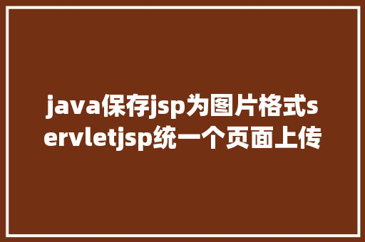 java保存jsp为图片格式servletjsp统一个页面上传文字图片并将图片地址保留到MYSQL Python