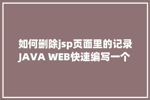 如何删除jsp页面里的记录JAVA WEB快速编写一个JSP WEB网站懂得网站的根本构造 调试 安排 Ruby