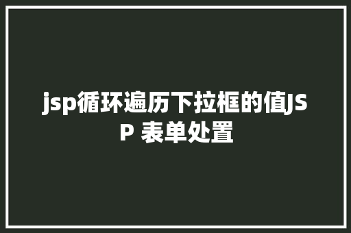 jsp循环遍历下拉框的值JSP 表单处置 SQL