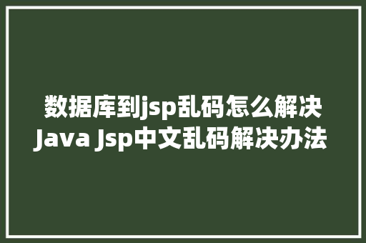 数据库到jsp乱码怎么解决Java Jsp中文乱码解决办法 NoSQL