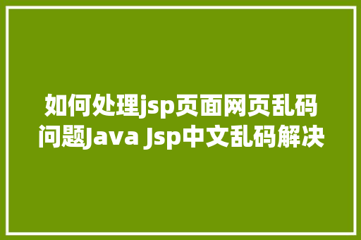 如何处理jsp页面网页乱码问题Java Jsp中文乱码解决办法 Vue.js