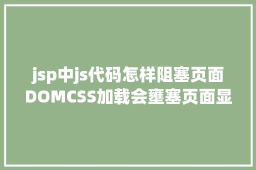 jsp中js代码怎样阻塞页面DOMCSS加载会壅塞页面显示