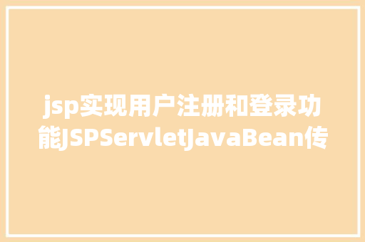 jsp实现用户注册和登录功能JSPServletJavaBean传统方法实现简略单纯留言板制造注册登录留言 SQL