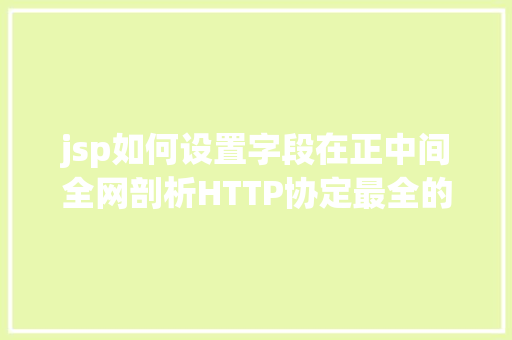 jsp如何设置字段在正中间全网剖析HTTP协定最全的一篇文章法式员赶紧珍藏 Python