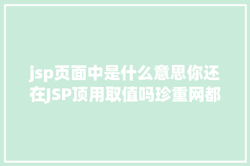 jsp页面中是什么意思你还在JSP顶用取值吗珍重网都没留意的破绽