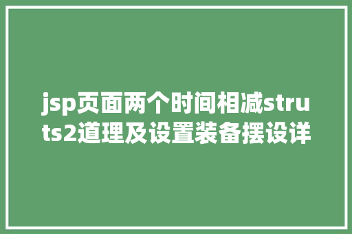 jsp页面两个时间相减struts2道理及设置装备摆设详解 Bootstrap