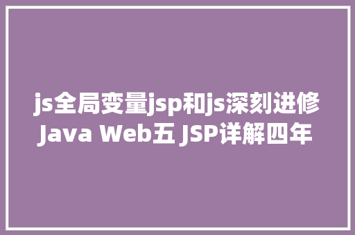 js全局变量jsp和js深刻进修Java Web五 JSP详解四年夜感化域九年夜内置对象等 AJAX