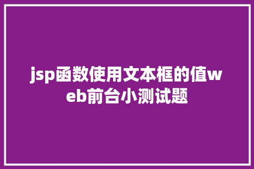 jsp函数使用文本框的值web前台小测试题 Node.js