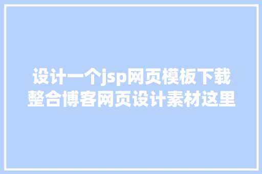 设计一个jsp网页模板下载整合博客网页设计素材这里有你最想要的网页设计素材