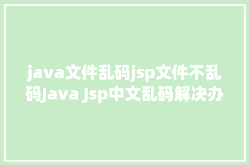 java文件乱码jsp文件不乱码Java Jsp中文乱码解决办法 SQL