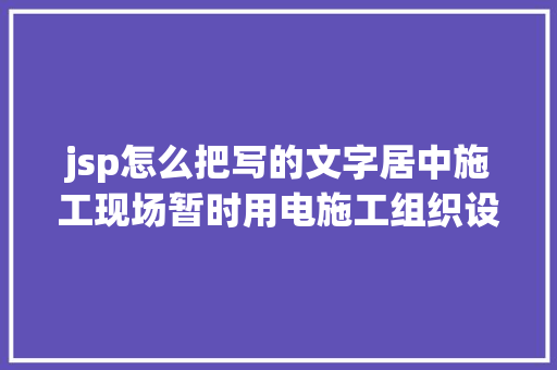 jsp怎么把写的文字居中施工现场暂时用电施工组织设计 珍藏以备用 Angular