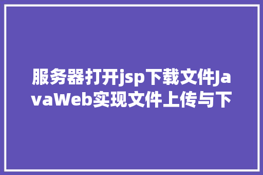 服务器打开jsp下载文件JavaWeb实现文件上传与下载 Node.js