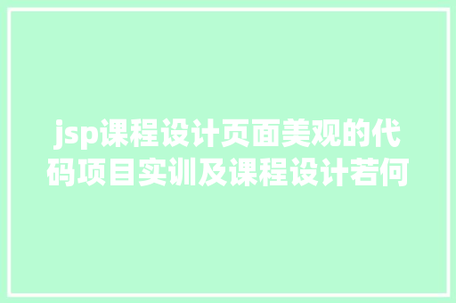 jsp课程设计页面美观的代码项目实训及课程设计若何合理地设计软件运用体系Web表现层