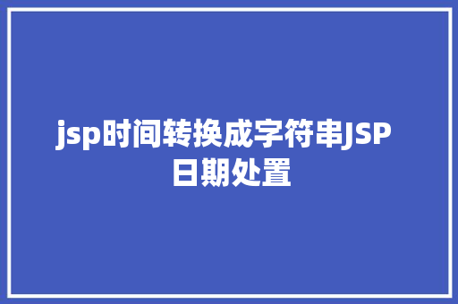 jsp时间转换成字符串JSP 日期处置 Webpack