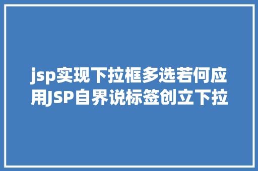 jsp实现下拉框多选若何应用JSP自界说标签创立下拉列表 Python