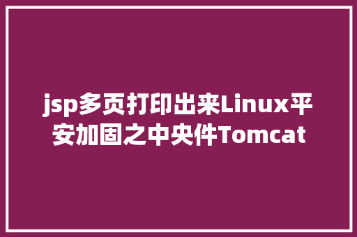 jsp多页打印出来Linux平安加固之中央件Tomcat JavaScript