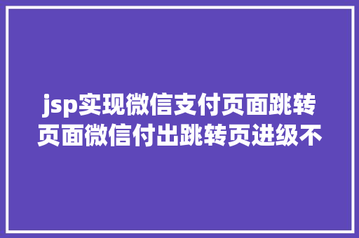 jsp实现微信支付页面跳转页面微信付出跳转页进级不接点金筹划将无法应用跳转功效