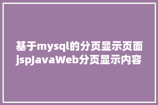 基于mysql的分页显示页面jspJavaWeb分页显示内容之分页查询的三种思绪数据库分页查询 Python