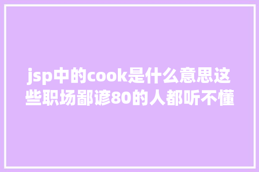 jsp中的cook是什么意思这些职场鄙谚80的人都听不懂