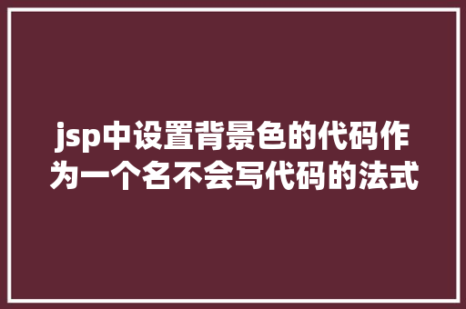 jsp中设置背景色的代码作为一个名不会写代码的法式员来说 PHP