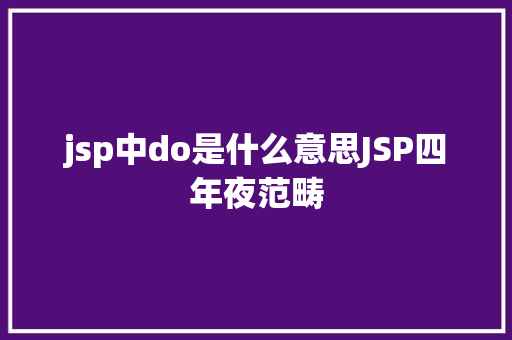 jsp中do是什么意思JSP四年夜范畴